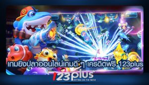 เกมยิงปลาออนไลน์เกมดี ๆ เครดิตฟรี 123plus