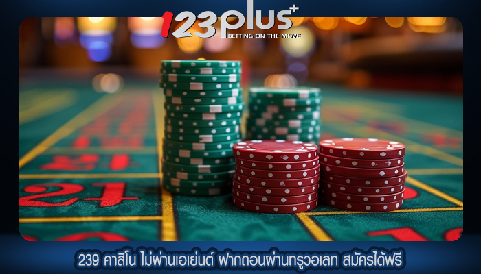 239 คาสิโน ไม่ผ่านเอเย่นต์ ฝากถอนผ่านทรูวอเลท สมัครได้ฟรี