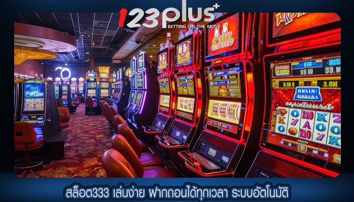 สล็อต333 เล่นง่าย ฝากถอนได้ทุกเวลา ระบบอัตโนมัติ