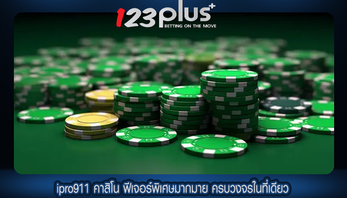 ipro911 คาสิโน ฟีเจอร์พิเศษมากมาย ครบวงจรในที่เดียว