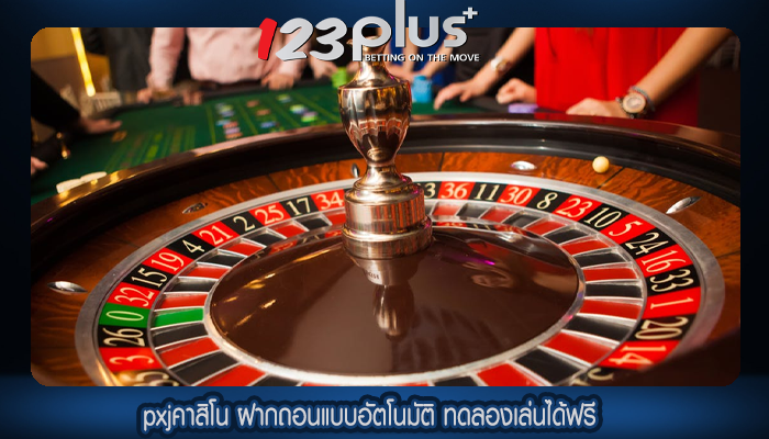 pxjคาสิโน ฝากถอนแบบอัตโนมัติ ทดลองเล่นได้ฟรี
